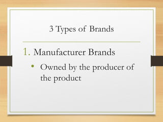 3 Types of Brands

1. Manufacturer Brands
• Owned by the producer of
the product

 
