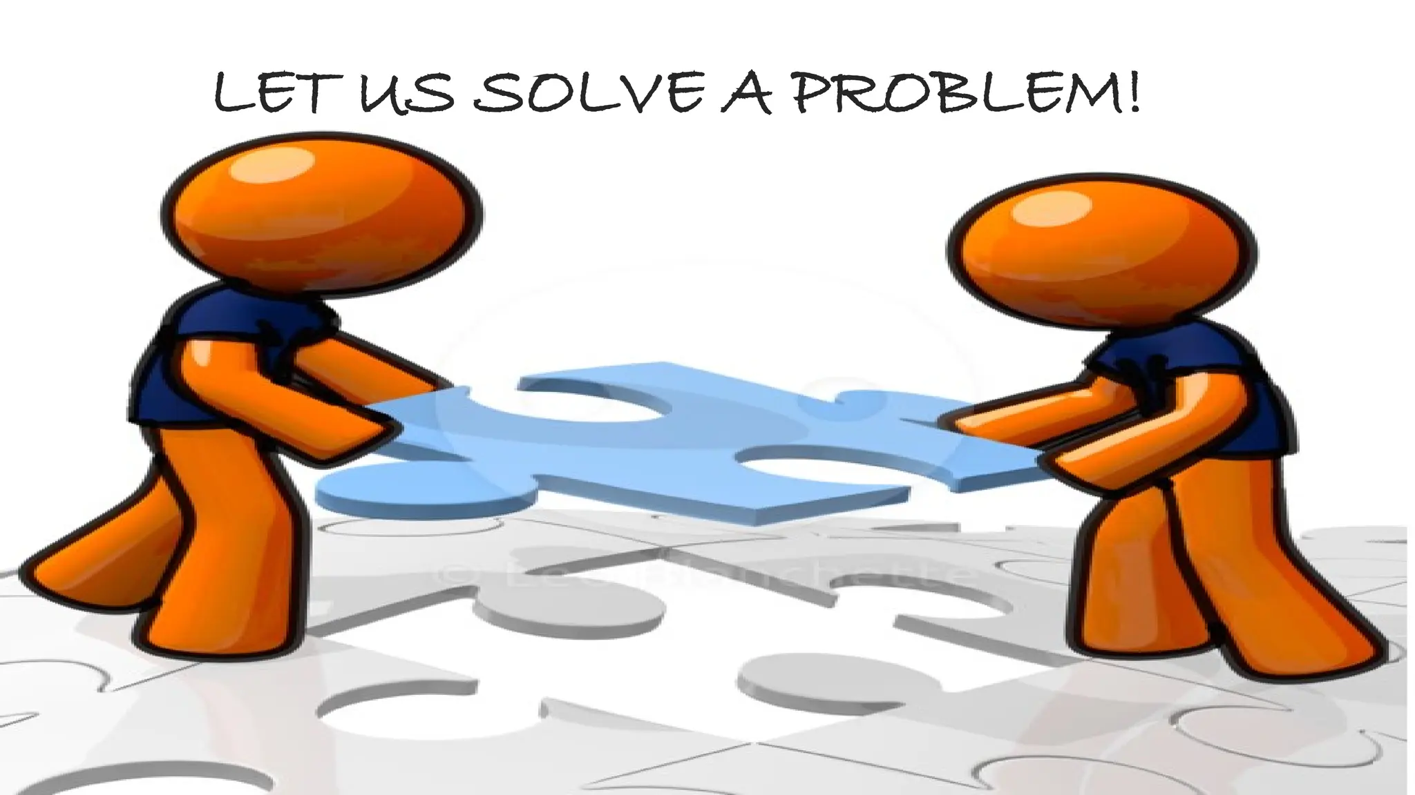 LET US SOLVE A PROBLEM!
 