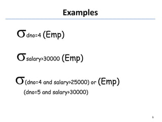 Examples
dno=4 (Emp)
salary>30000 (Emp)
(dno=4 and salary>25000) or (Emp)
(dno=5 and salary>30000)
6
 