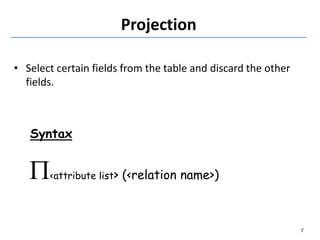 Projection
• Select certain fields from the table and discard the other
fields.
Syntax
<attribute list> (<relation name>)
7
 