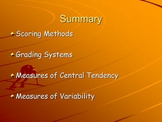 Summary 
Scoring Methods 
Grading Systems 
Measures of Central Tendency 
Measures of Variability 
 