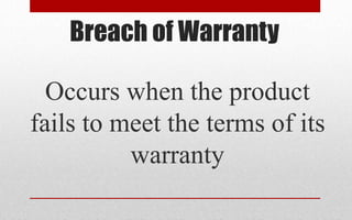 Breach of Warranty
Occurs when the product
fails to meet the terms of its
warranty
 