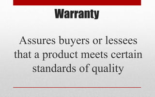 Warranty
Assures buyers or lessees
that a product meets certain
standards of quality
 