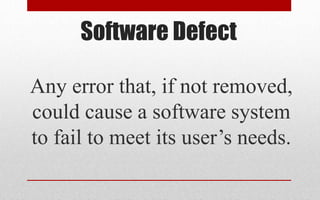 Software Defect
Any error that, if not removed,
could cause a software system
to fail to meet its user’s needs.
 
