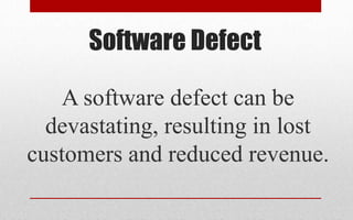 Software Defect
A software defect can be
devastating, resulting in lost
customers and reduced revenue.
 