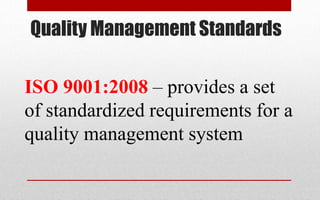 Quality Management Standards
ISO 9001:2008 – provides a set
of standardized requirements for a
quality management system
 