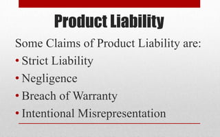Product Liability
Some Claims of Product Liability are:
• Strict Liability
• Negligence
• Breach of Warranty
• Intentional Misrepresentation
 