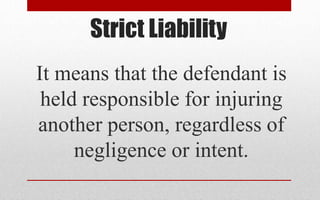 Strict Liability
It means that the defendant is
held responsible for injuring
another person, regardless of
negligence or intent.
 
