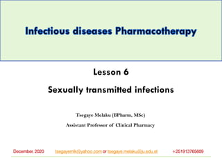 Lesson 6
Sexually transmitted infections
Tsegaye Melaku (BPharm, MSc)
Assistant Professor of Clinical Pharmacy
tsegayemlk@yahoo.com or tsegaye.melaku@ju.edu.et +251913765609December, 2020
 