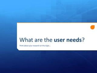 What are the user needs?
Think about your research on this topic…

 