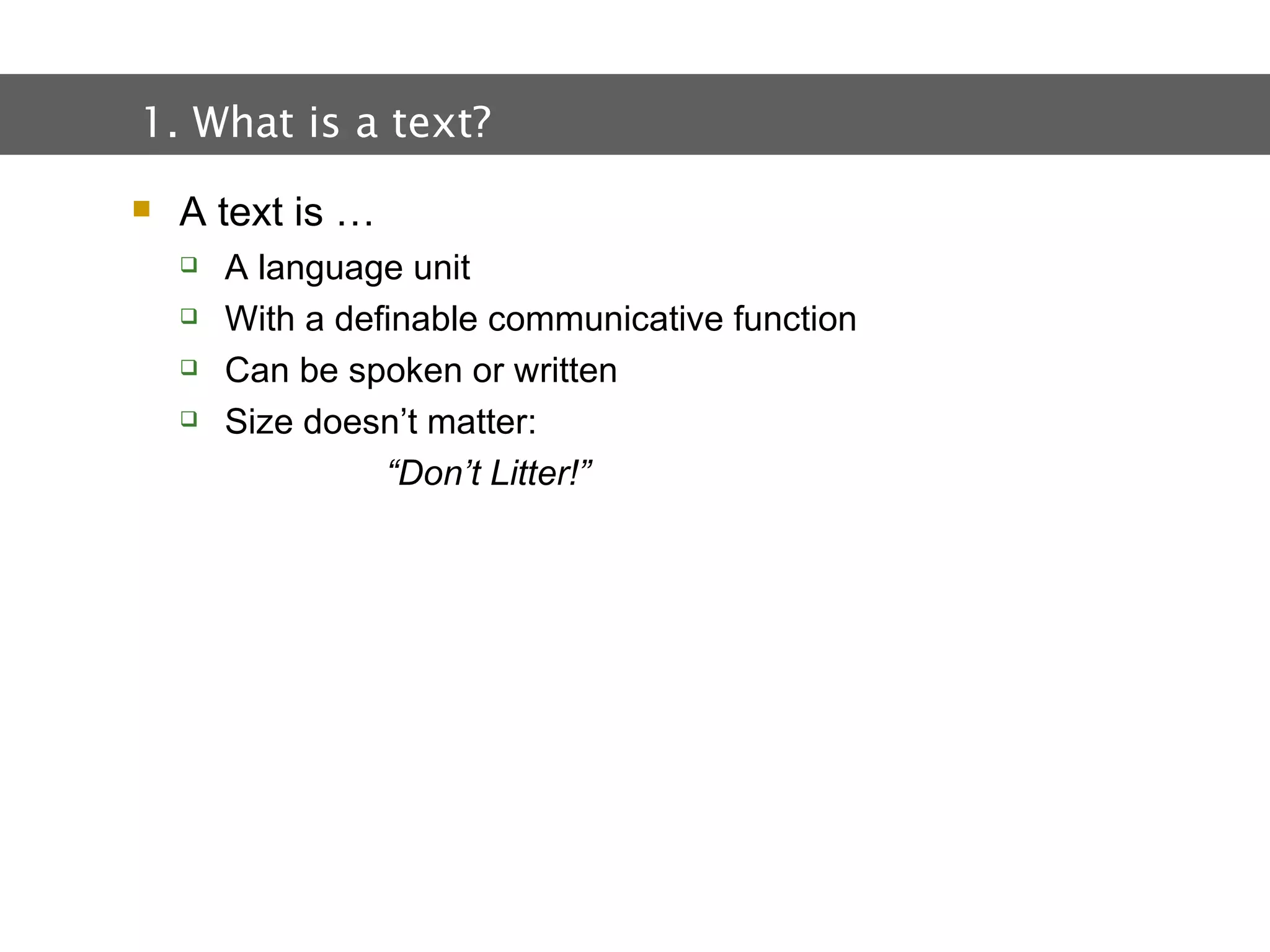 2.  Text and Text Types A text is … A language unit With a definable communicative function Can be spoken or written Size doesn’t matter: “ Don’t Litter!” 1. What is a text? 