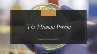 The Human Person
Introduction to the Philosophy of the Human Person
prepared by: Wilfredo DJ P. Martin IV
Sources: R.A. Padilla (2016) SPUP College Library, Introduction to the Philosophy of the Human Person
 