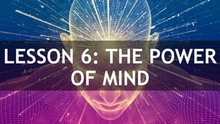 LESSON 6: THE POWER
OF MIND
 