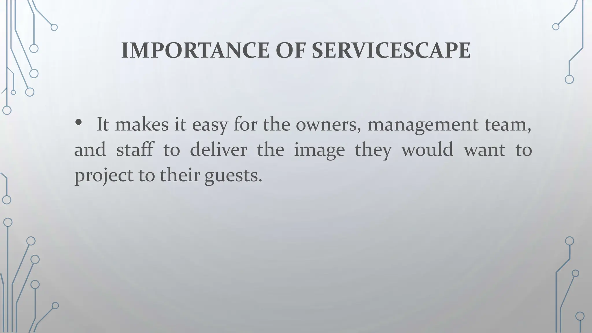 IMPORTANCE OF SERVICESCAPE
• It makes it easy for the owners, management team,
and staff to deliver the image they would want to
project to their guests.
 