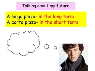 Talking about my future

A largo plazo- in the long term
A corto plazo- in the short term
 