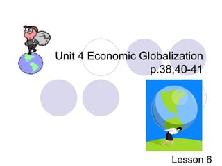 Unit 4 Economic Globalization p.38,40-41 Lesson 6 