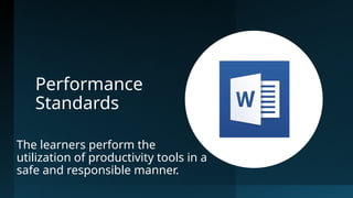 Performance
Standards
The learners perform the
utilization of productivity tools in a
safe and responsible manner.
 