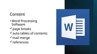 Content
• Word Processing
Software
page breaks
auto tables of contents
mail merge
references
 