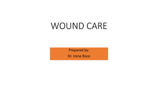 WOUND CARE
Prepared by:
Dr. Irene Roco
 
