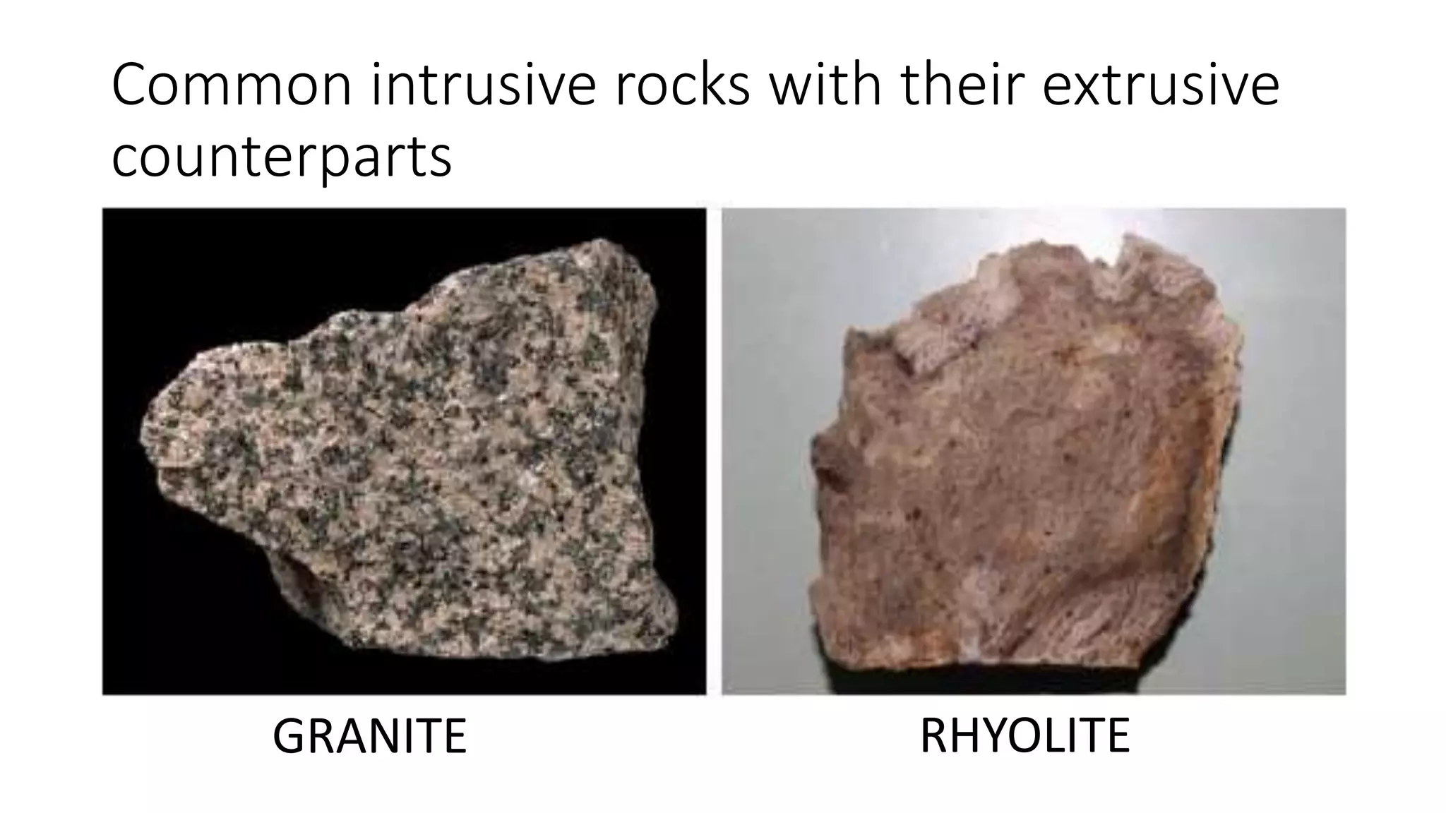 Common intrusive rocks with their extrusive
counterparts
GRANITE RHYOLITE
 
