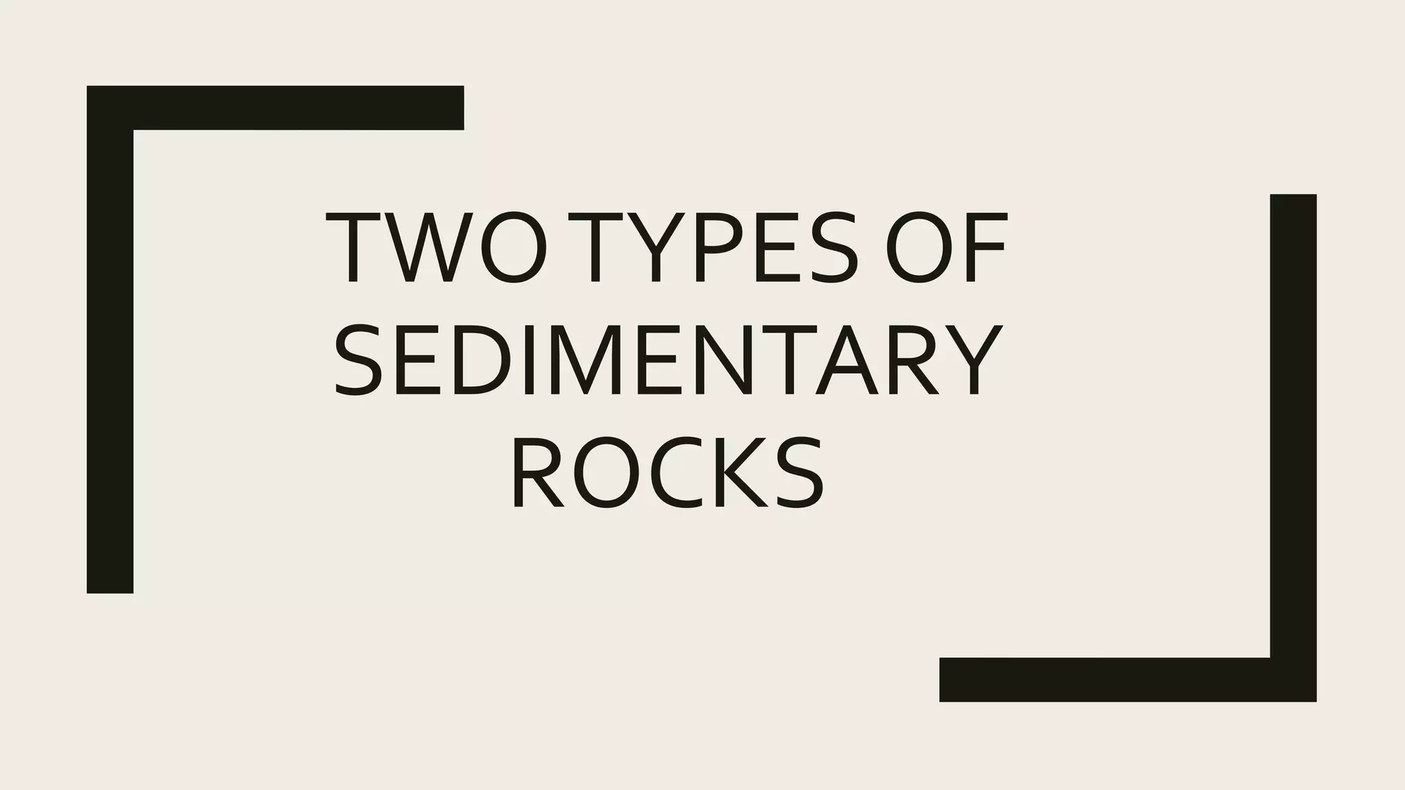 TWOTYPES OF
SEDIMENTARY
ROCKS
 