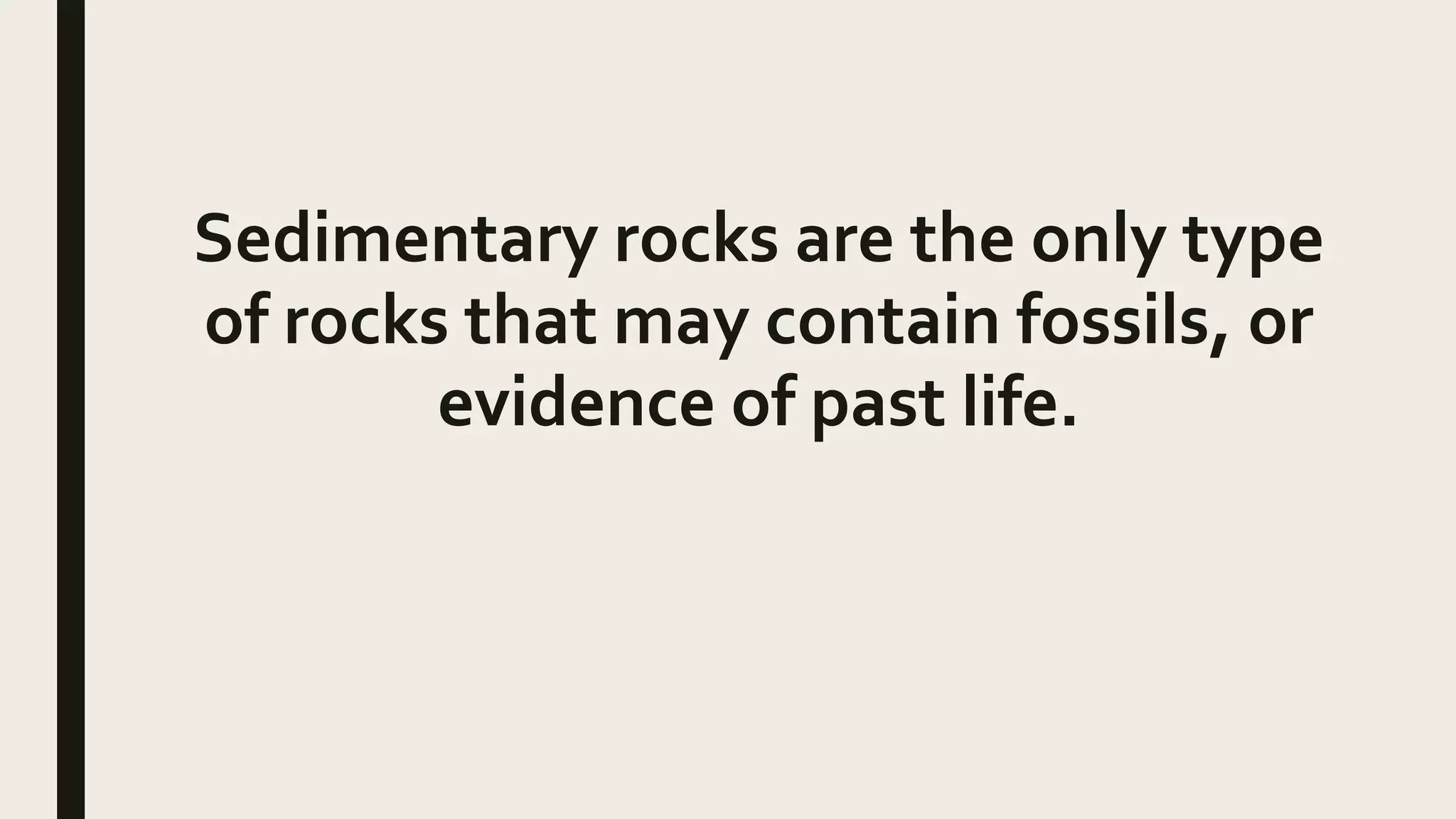 Sedimentary rocks are the only type
of rocks that may contain fossils, or
evidence of past life.
 