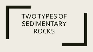 TWOTYPES OF
SEDIMENTARY
ROCKS
 