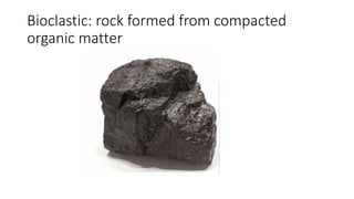 Bioclastic: rock formed from compacted
organic matter
 