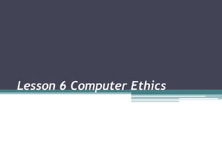 Lesson 6 Computer Ethics

 