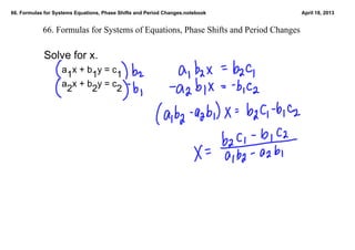 66. Formulas for Systems Equations, Phase Shifts and Period Changes.notebook April 18, 2013
66. Formulas for Systems of Equations, Phase Shifts and Period Changes
a
1x + b
1y = c
1
a
2x + b
2y = c
2
Solve for x.  
 
