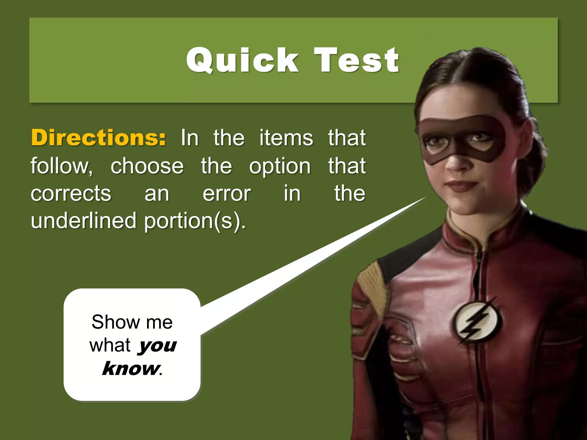 Quick Test
Directions: In the items that
follow, choose the option that
corrects an error in the
underlined portion(s).
Show me
what you
know.
 