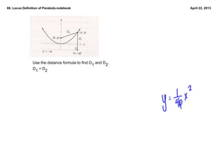 68. Locus Definition of Parabola.notebook                       April 22, 2013




                     scan picture on page 435




                Use the distance formula to find D1 and D2.  
                D1 = D2
 