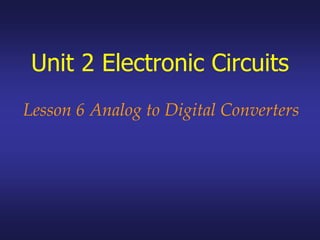 Unit 2 Electronic Circuits
Lesson 6 Analog to Digital Converters
 