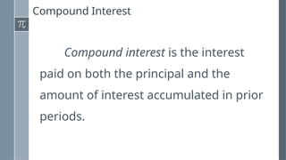 Compound Interest
Compound interest is the interest
paid on both the principal and the
amount of interest accumulated in prior
periods.
 