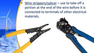 • Wire strippers/splicer – use to take off a
portion at the end of the wire before it is
connected to terminals of other electrical
materials.
 
