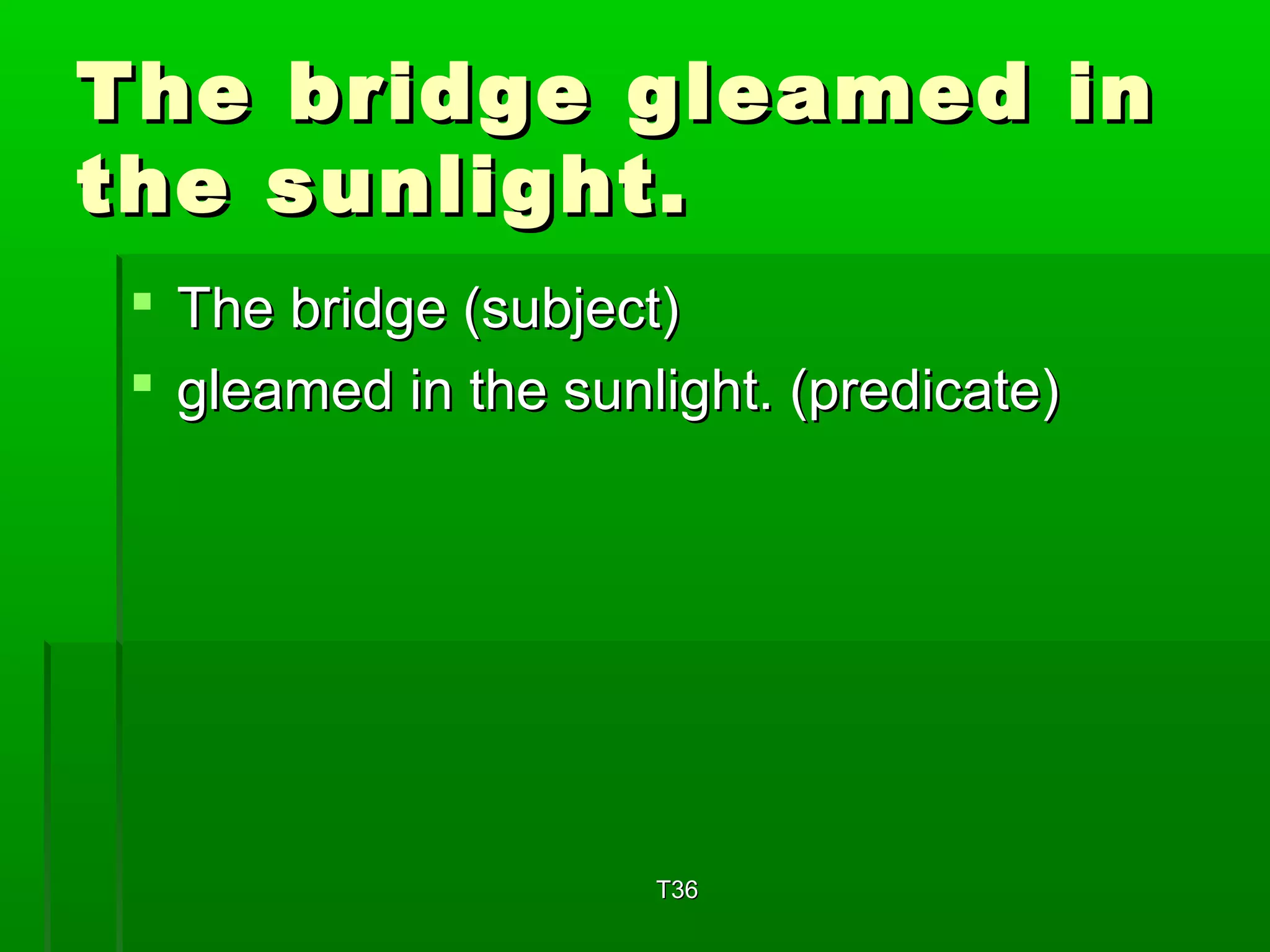 The bbrriiddggee gglleeaammeedd iinn 
tthhee ssuunnlliigghhtt.. 
 TThhee bbrriiddggee ((ssuubbjjeecctt)) 
 gglleeaammeedd iinn tthhee ssuunnlliigghhtt.. ((pprreeddiiccaattee)) 
TT336 
 