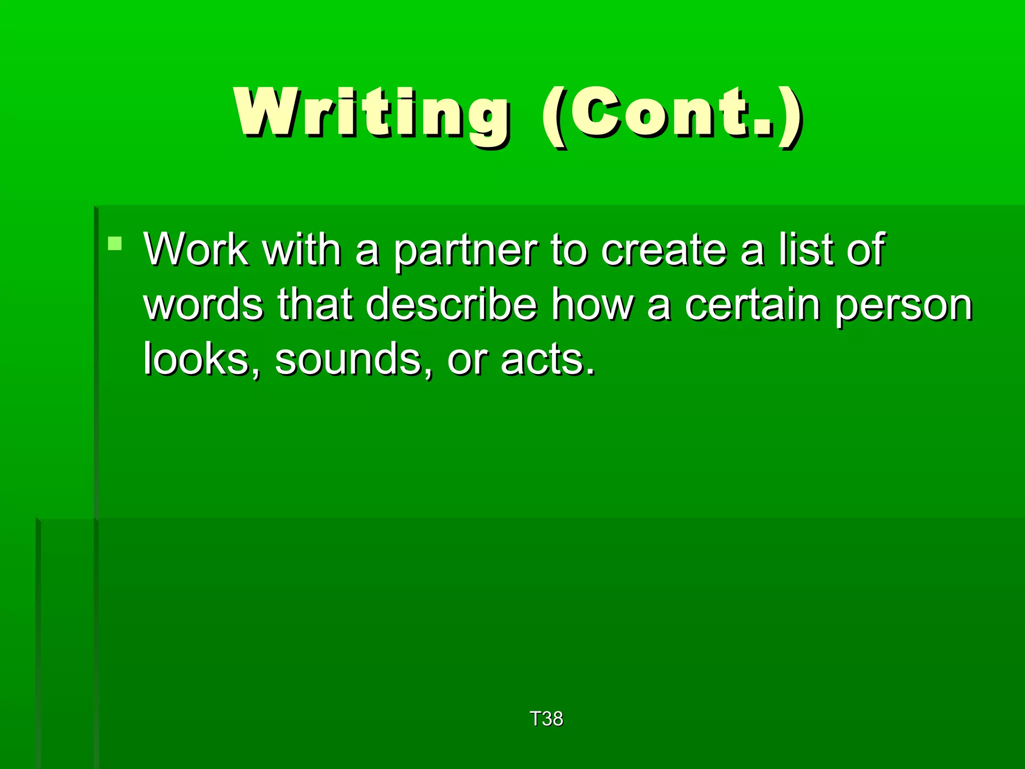 WWrriittiinngg ((CCoonntt..)) 
 WWoorrkk wwiitthh aa ppaarrttnneerr ttoo ccrreeaattee aa lliisstt ooff 
wwoorrddss tthhaatt ddeessccrriibbee hhooww aa cceerrttaaiinn ppeerrssoonn 
llooookkss,, ssoouunnddss,, oorr aaccttss.. 
TT3388 
