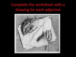 Complete the worksheet with a
  drawing for each adjective
 
