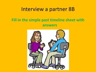 Interview a partner 8B
Fill in the simple past timeline sheet with
                   answers
 