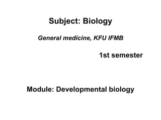 Subject: Biology
General medicine, KFU IFMB
1st semester
Module: Developmental biology
 