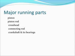 Major running parts
piston
piston rod
crosshead
connecting rod
crankshaft & its bearings

 