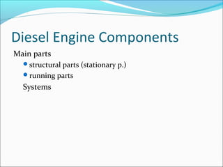 Diesel Engine Components
Main parts
structural parts (stationary p.)
running parts

Systems

 