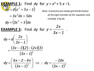 EXAMPLE 1: Find dy for y = x3 + 5 x −1.
 
 dx53xdy
dx5dxx3
1x5xddy
2
2
3



EXAMPLE 2: Find dy for .
1x3
x2
y


     
 
   22
2
1x3
2dx
dy
1x3
x62x6
dy
1x3
3x221x3
1x3
x2
ddy






















dx.byitmultiply
andequationtheofmemberrighttheof
derivativethegetsimplywepractice,In:Note
 