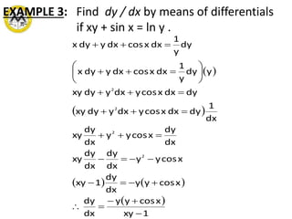 EXAMPLE 3: Find dy / dx by means of differentials
if xy + sin x = ln y .
 
 
   
 
1xy
xcosyy
dx
dy
xcosyy
dx
dy
1xy
xcosyy
dx
dy
dx
dy
xy
dx
dy
xcosyy
dx
dy
xy
dx
1
dydxxcosydxydyxy
dydxxcosydxydyxy
ydy
y
1
dxxcosdxydyx
dy
y
1
dxxcosdxydyx
2
2
2
2
















 