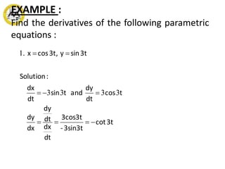 Find the derivatives of the following parametric
equations :
3tcot
3sin3t-
3cos3t
dt
dx
dt
dy
dx
dy
tcos
dt
dy
andtsin
dt
dx
:Solution
3tsiny3t,cosx.



3333
1
EXAMPLE :
 