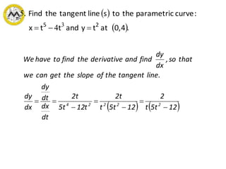  
 .0,4attyandttx
:curveparametricthetoslinetangenttheFind.
25
 3
4
5
   125tt
2
125tt
2t
t125t
2t
dt
dx
dt
dy
dx
dy
line.tangenttheofslopethegetcanwe
thatso,
dx
dy
findandderivativethefindtohaveWe
22224






 