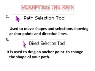2.
Used to move shapes and selections showing
anchor points and direction lines.
3.
It is used to drag an anchor point to change
the shape of your path.
 