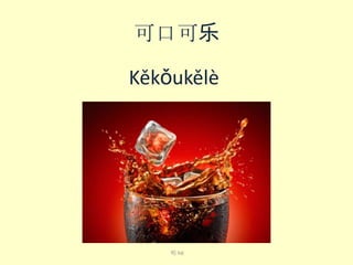 可口可乐
Kě​kǒu​kě​lè​

喝 hē

 