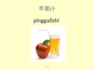 苹果汁
píng​guǒ​zhī​

喝 hē

 