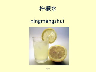 柠檬水
níng​méng​shuǐ​

喝 hē

 